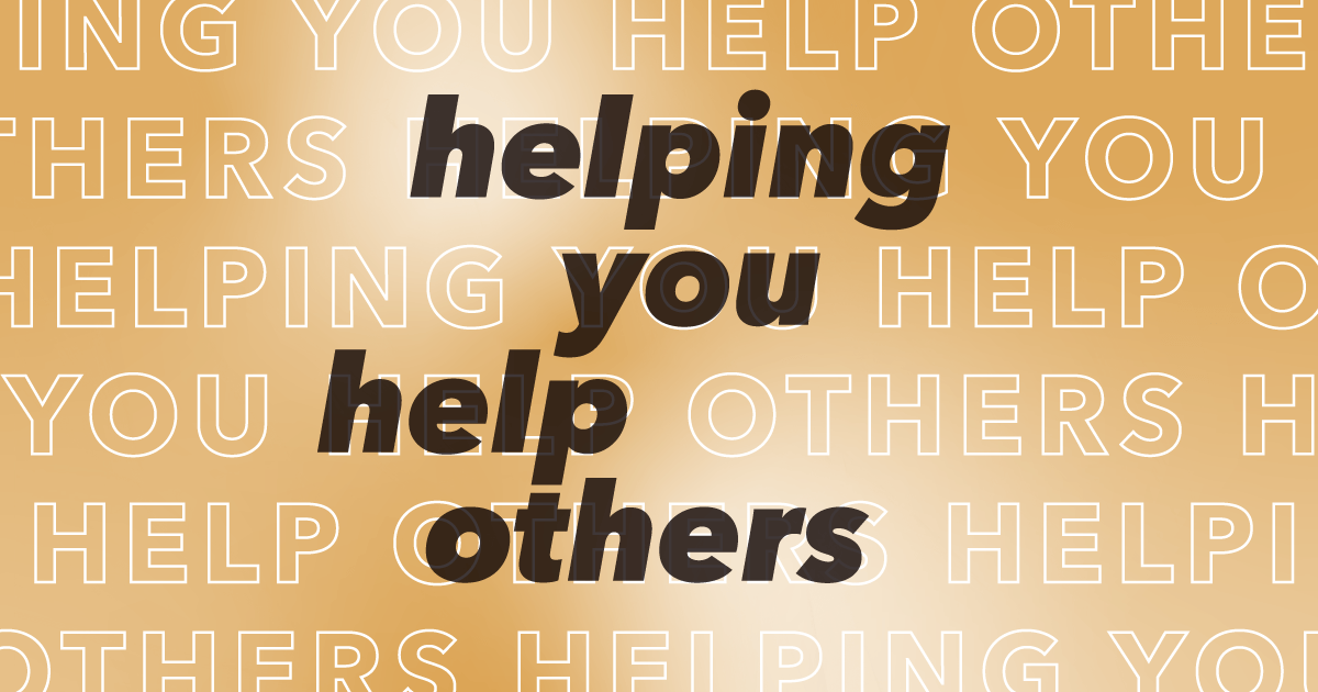 Text graphic with the phrase helping you help others in bold, black italic font over a light brown and gold gradient background with repeated white outlines of the same phrase.