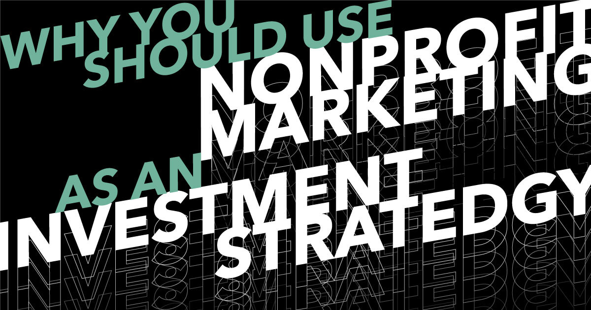 Text graphic features bold, overlapping words: Why you should use nonprofit marketing as an investment strategy. Nonprofit marketing is highlighted in green and white layered text on a black background for a dynamic effect.