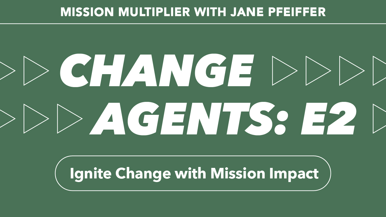 Graphic with the text: Mission Multiplier with Jane Pfeiffer. Change Agents: E2. Ignite Change with Mission Impact on a green background with decorative white arrow designs.